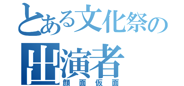 とある文化祭の出演者（顔面仮面）