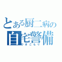 とある厨二病の自宅警備（ひきこもり）