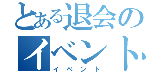 とある退会のイベント（イベント）