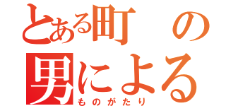 とある町の男による（ものがたり）