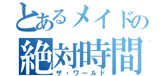 とあるメイドの絶対時間（ザ・ワールド）