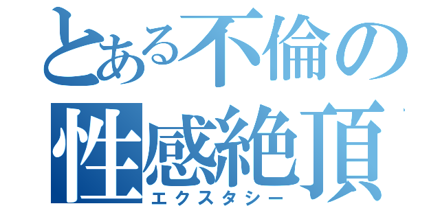 とある不倫の性感絶頂（エクスタシー）