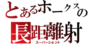 とあるホークスの長距離射撃（ スーパーショット）