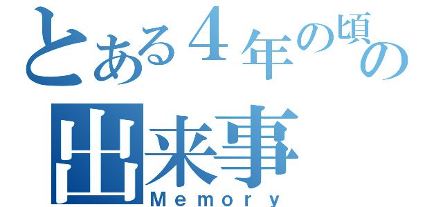 とある４年の頃の出来事（Ｍｅｍｏｒｙ）