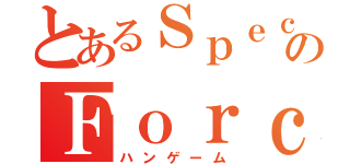 とあるＳｐｅｃｉａｌのＦｏｒｃｅ（ハンゲーム）