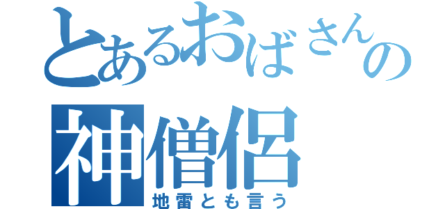 とあるおばさんの神僧侶（地雷とも言う）