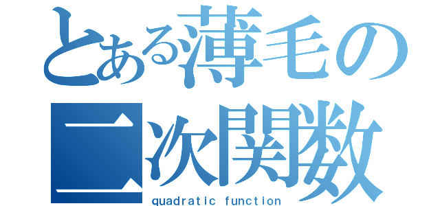 とある薄毛の二次関数（ｑｕａｄｒａｔｉｃ ｆｕｎｃｔｉｏｎ）