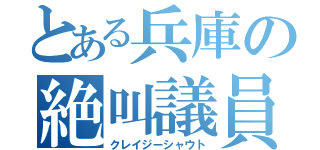 とある兵庫の絶叫議員（クレイジーシャウト）