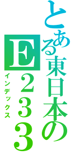 とある東日本のＥ２３３（インデックス）