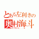 とある左利きの奥村海斗（ナルシｓ．．．ｗ）