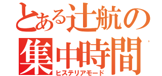 とある辻航の集中時間（ヒステリアモード）