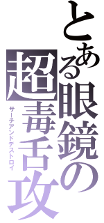 とある眼鏡の超毒舌攻（サーチアンドデストロイ）