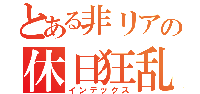 とある非リアの休日狂乱（インデックス）