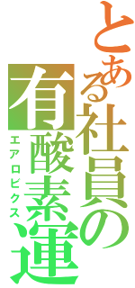 とある社員の有酸素運動（エアロビクス）