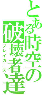 とある時空の破壊者達（ブレイカ―ズ）