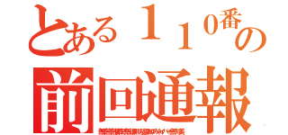 とある１１０番騒乱ラッシュ荒らしの前回通報朝鮮ババア（無茶苦茶苦情森川亮出澤剛 稲垣あゆみネイバー金子知美）