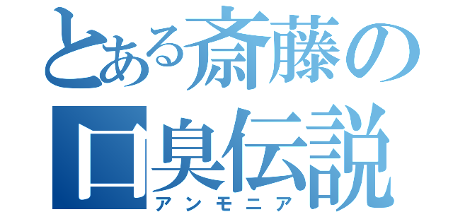 とある斎藤の口臭伝説（アンモニア）