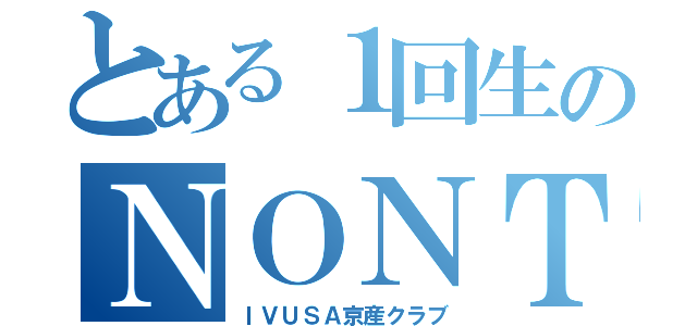 とある１回生のＮＯＮＴＳ（ＩＶＵＳＡ京産クラブ）