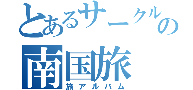 とあるサークルの南国旅（旅アルバム）