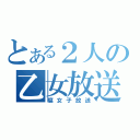 とある２人の乙女放送（腐女子放送）