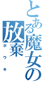 とある魔女の放棄（ホウキ）