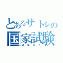 とあるサトシの国家試験（頑張れ！）