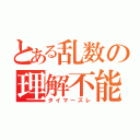 とある乱数の理解不能（タイマーズレ）