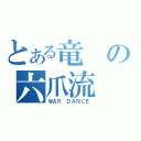 とある竜の六爪流（ＷＡＲ　ＤＡＮＣＥ）