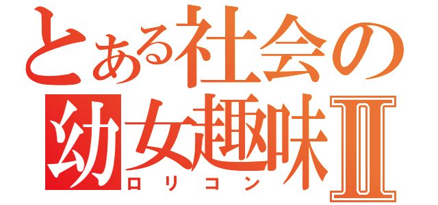 とある社会の幼女趣味Ⅱ（ロリコン）