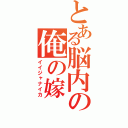 とある脳内の俺の嫁（イイジャナイカ）