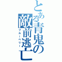 とある青鬼の敵前逃亡（ブルーベリー）