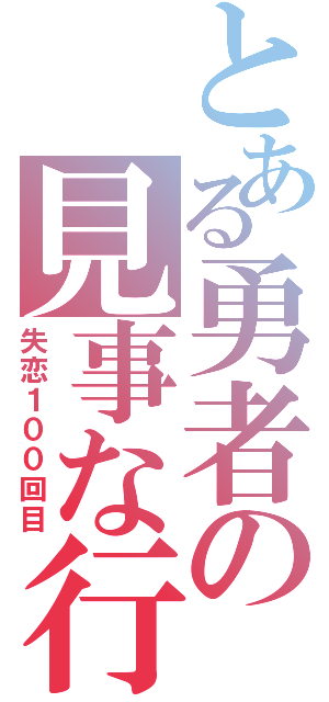 とある勇者の見事な行動（失恋１００回目）