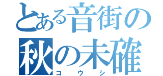 とある音街の秋の未確認物体（コウシ）