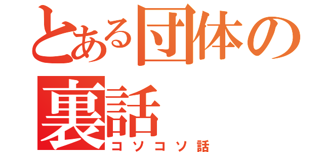 とある団体の裏話（コソコソ話）