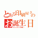 とある印刷屋さんのお誕生日（コンカツ万歳！）