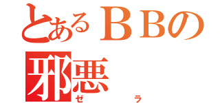 とあるＢＢの邪悪（ゼラ）