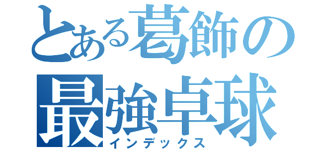 とある葛飾の最強卓球部（インデックス）