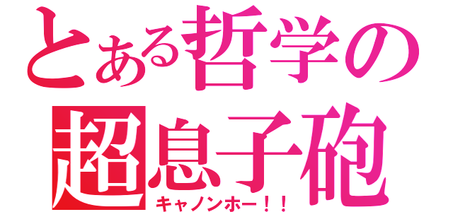 とある哲学の超息子砲（キャノンホー！！）