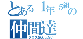 とある１年５組の仲間達（クラス替えしたい）