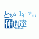 とある１年５組の仲間達（クラス替えしたい）