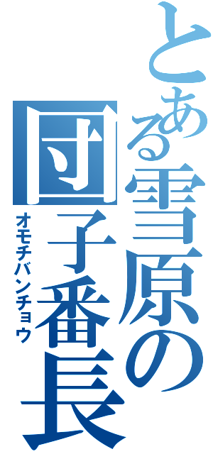 とある雪原の団子番長（オモチバンチョウ）