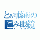 とある藤南のごみ眼鏡（清 愛海）