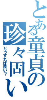 とある童貞の珍々固い（どうすれば良い？）