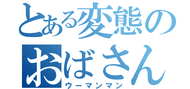 とある変態のおばさん（ウーマンマン）