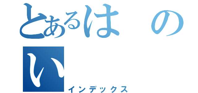 とあるはのい（インデックス）