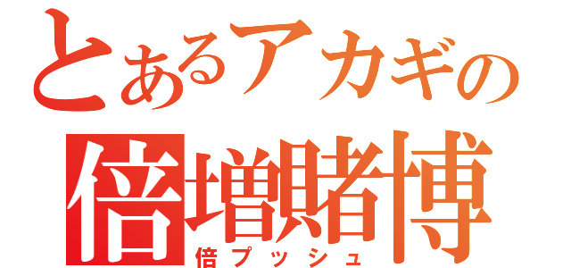 とあるアカギの倍増賭博（倍プッシュ）