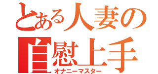 とある人妻の自慰上手（オナニーマスター）