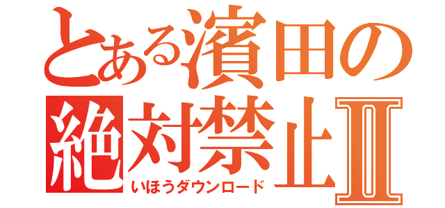 とある濱田の絶対禁止Ⅱ（いほうダウンロード）