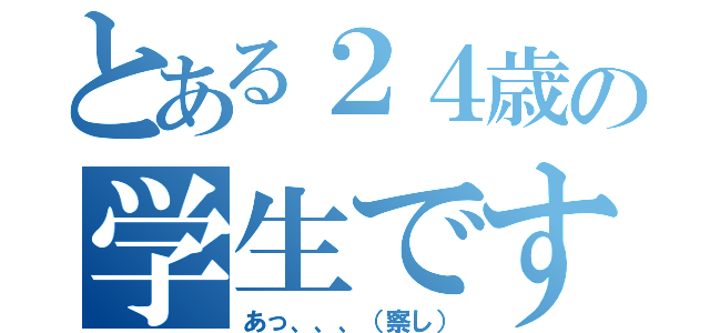 とある２４歳の学生です（あっ、、、（察し））