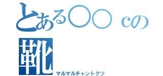 とある○○ｃの靴（マルマルチャントクツ）